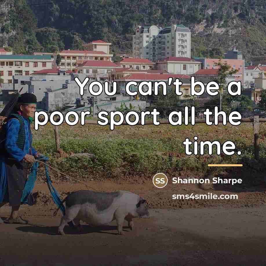 “You can't be a poor sport all the time.…” quote by Shannon Sharpe