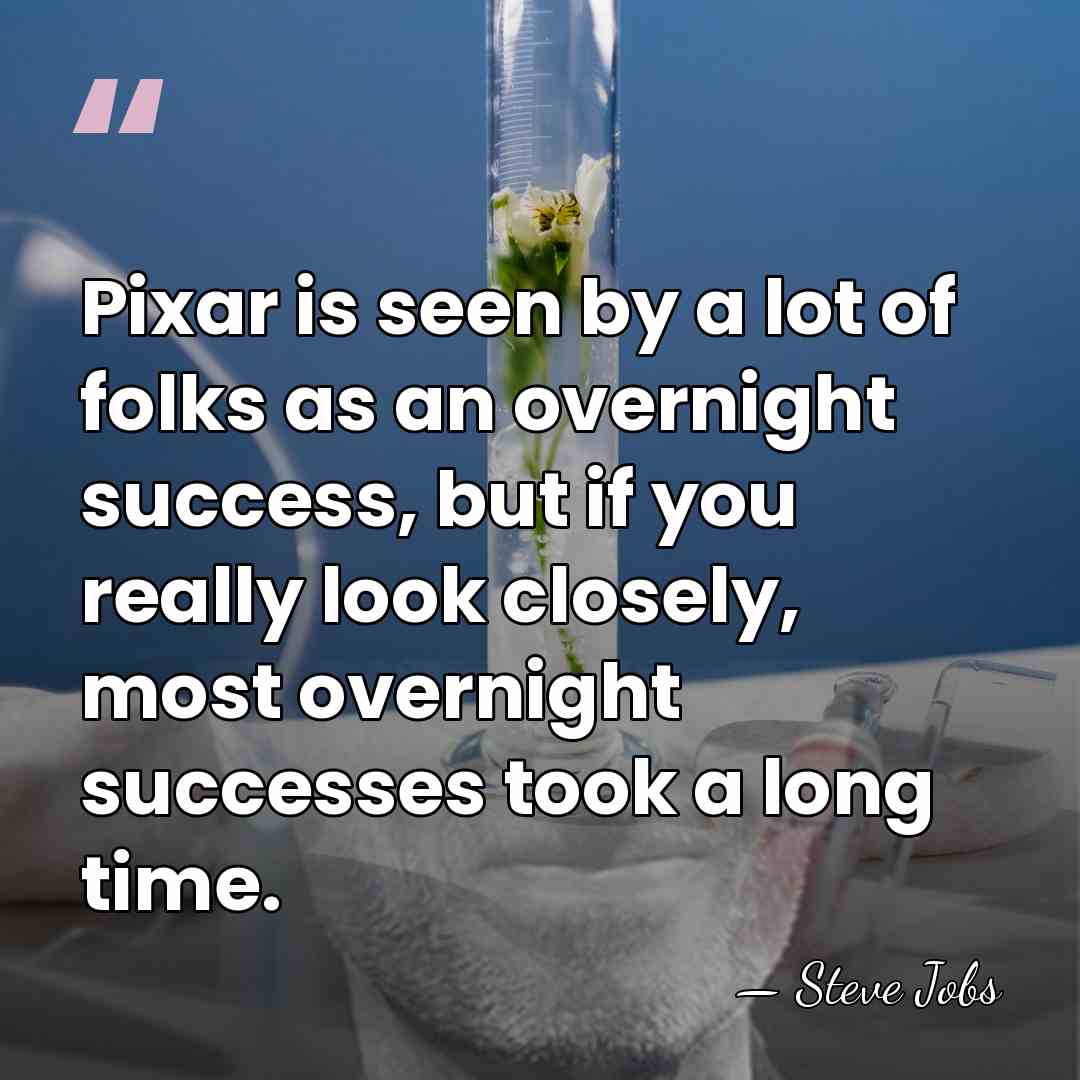 Pixar is seen by a lot of folks as an overnight success,&hellip; - Steve Jobs
