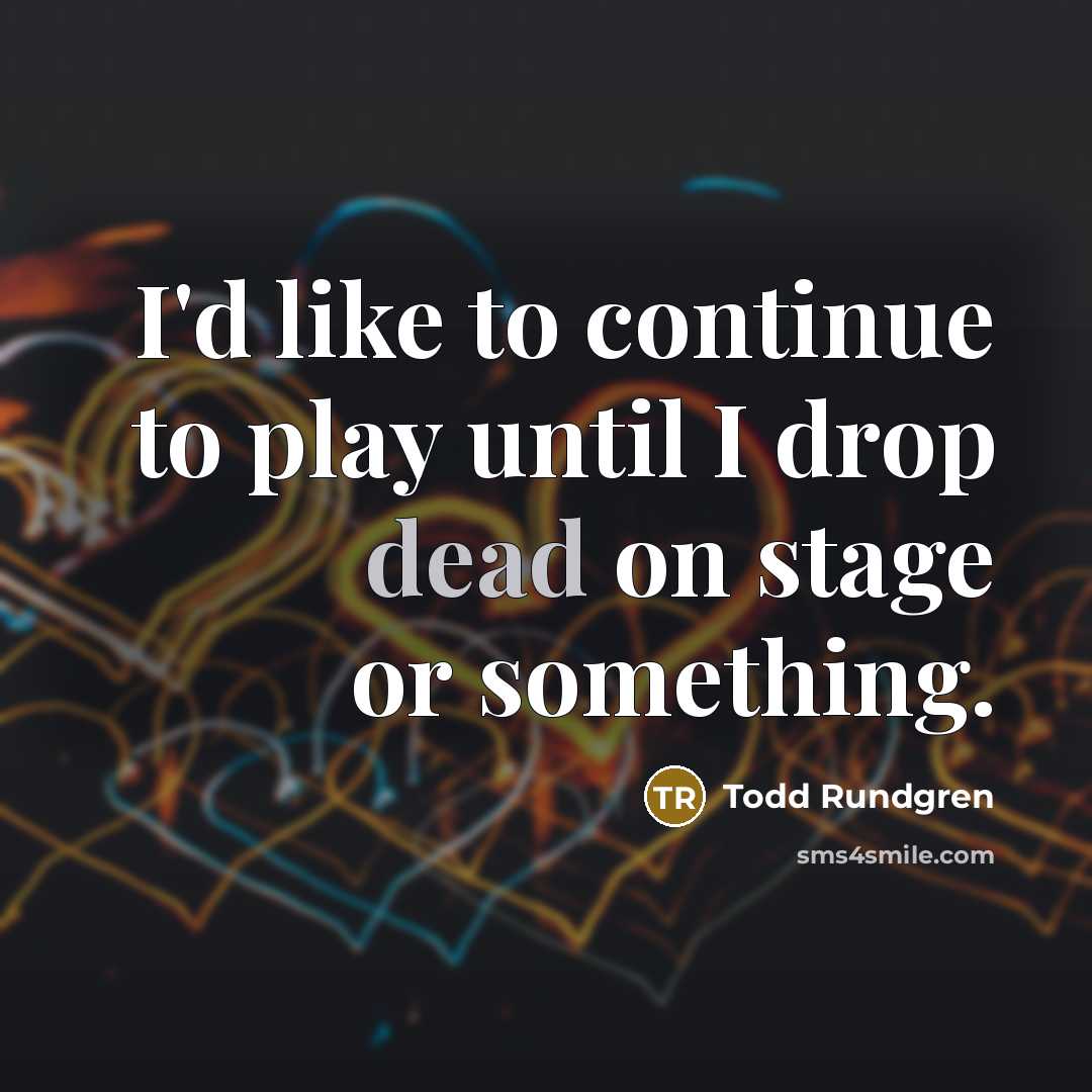 “I'd like to continue to play until I drop dead…” quote by Todd Rundgren