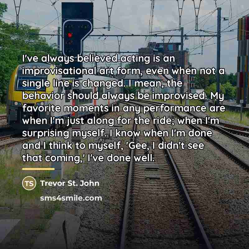 “I've always believed acting is an improvisational art form, even…” quote by Trevor St. John