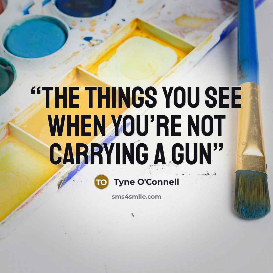 “The things you see when you’re not carrying a gun” quote by Tyne O'Connell
