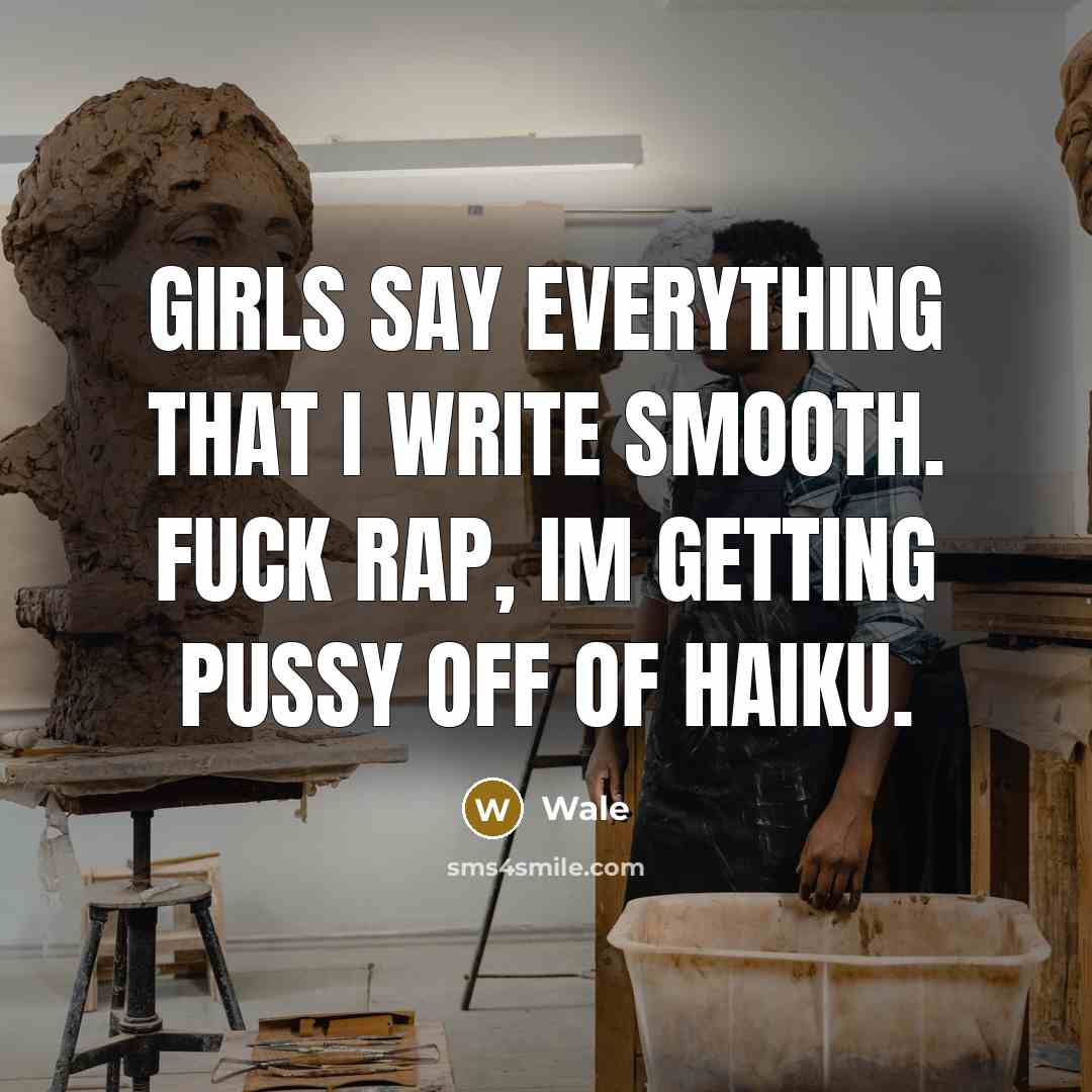 “Girls say everything that I write smooth. Fuck rap, Im getting pussy off of Haiku.” quote by Wale