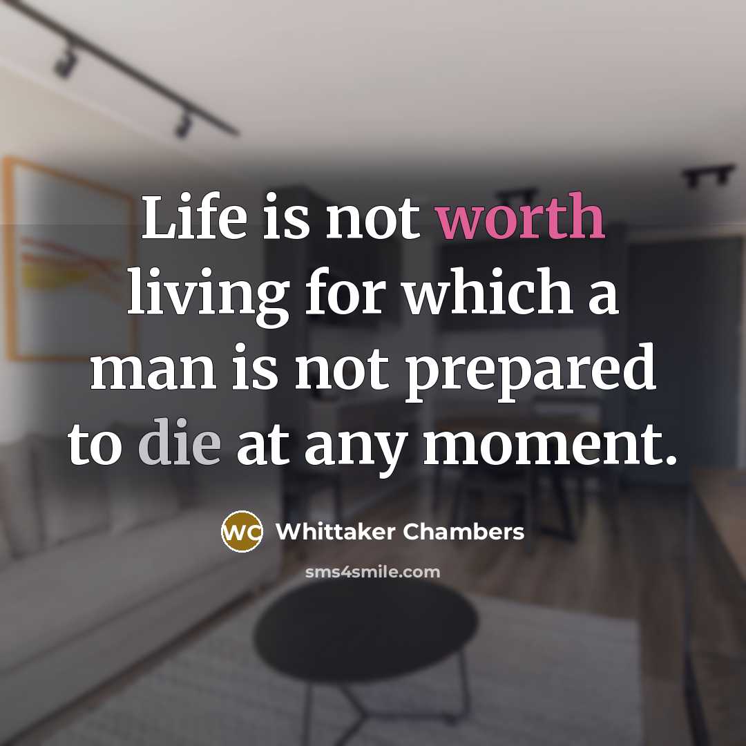 “Life is not worth living for which a man is not prepared to die at any moment.” quote by Whittaker Chambers
