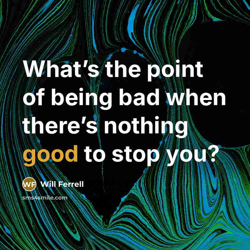 “What’s the point of being bad when there’s nothing good…” quote by Will Ferrell