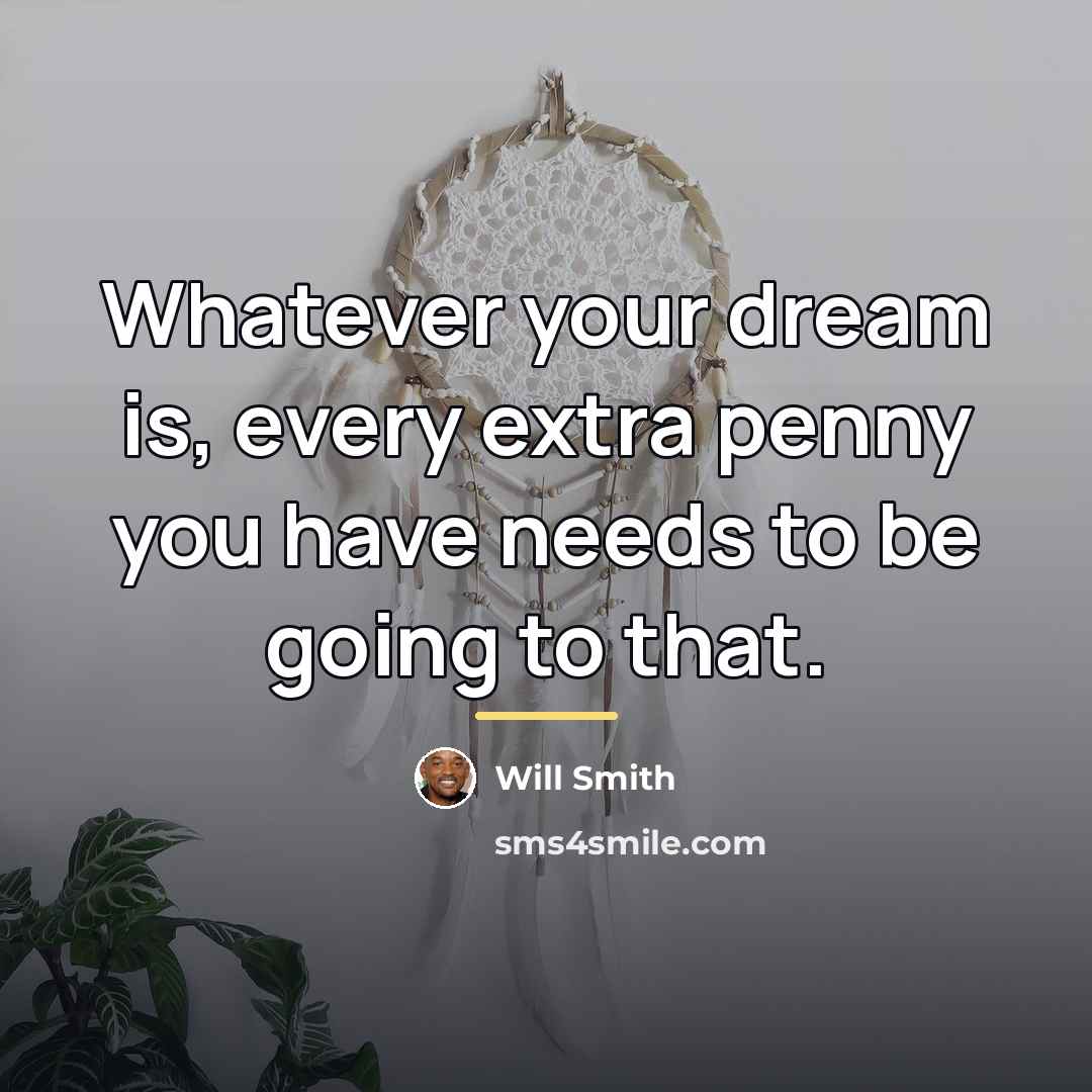 “Whatever your dream is, every extra penny you have needs…” quote by Will Smith
