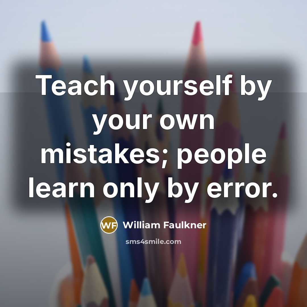 “Teach yourself by your own mistakes; people learn only by…” quote by William Faulkner