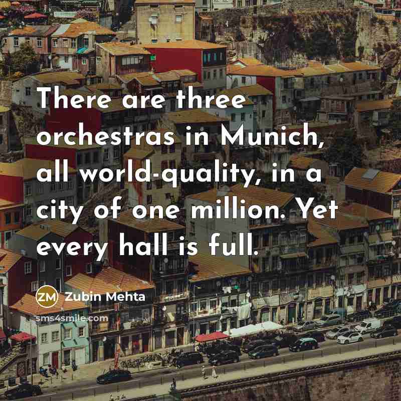“There are three orchestras in Munich, all world-quality, in a…” quote by Zubin Mehta