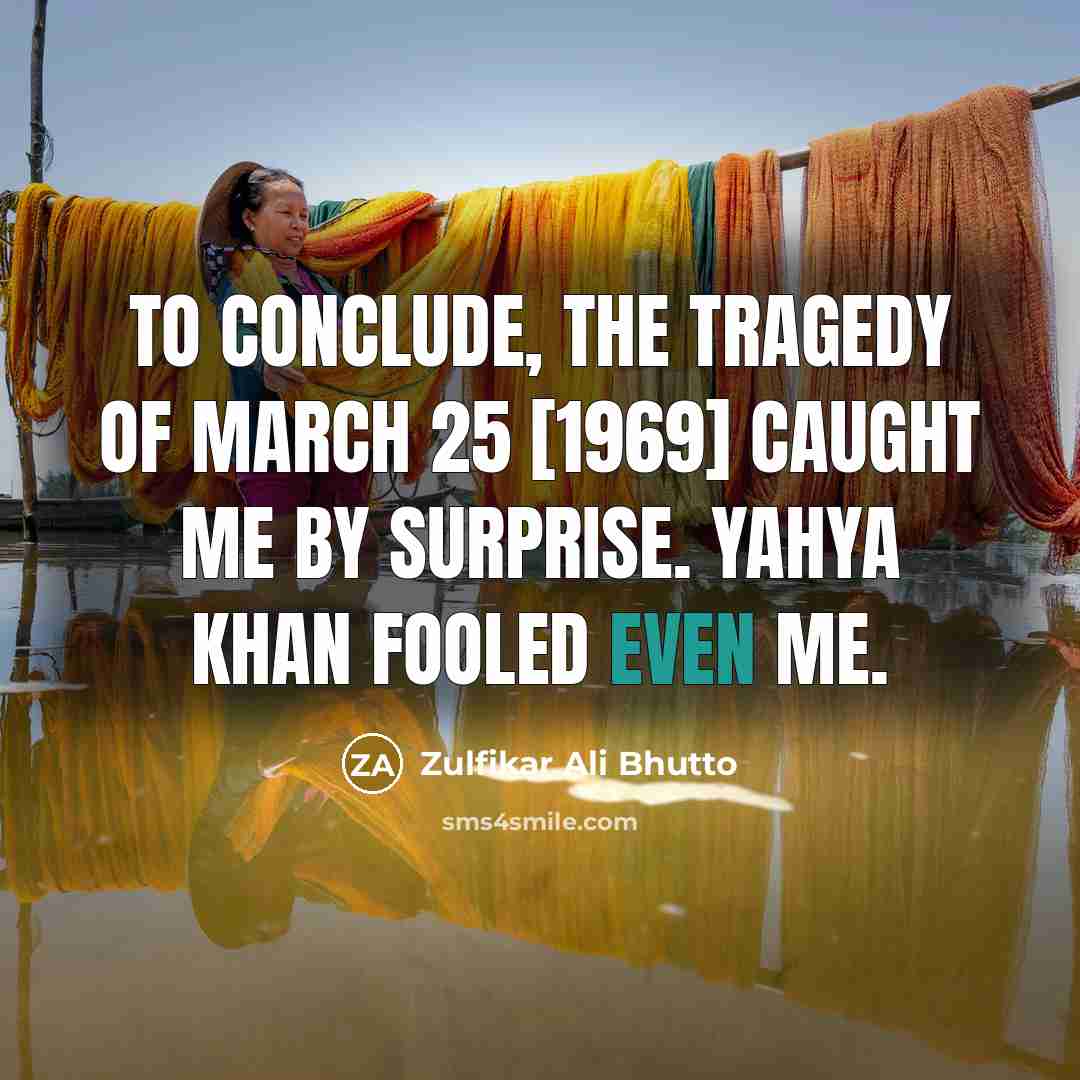 “To conclude, the tragedy of March 25 [1969] caught me…” quote by Zulfikar Ali Bhutto