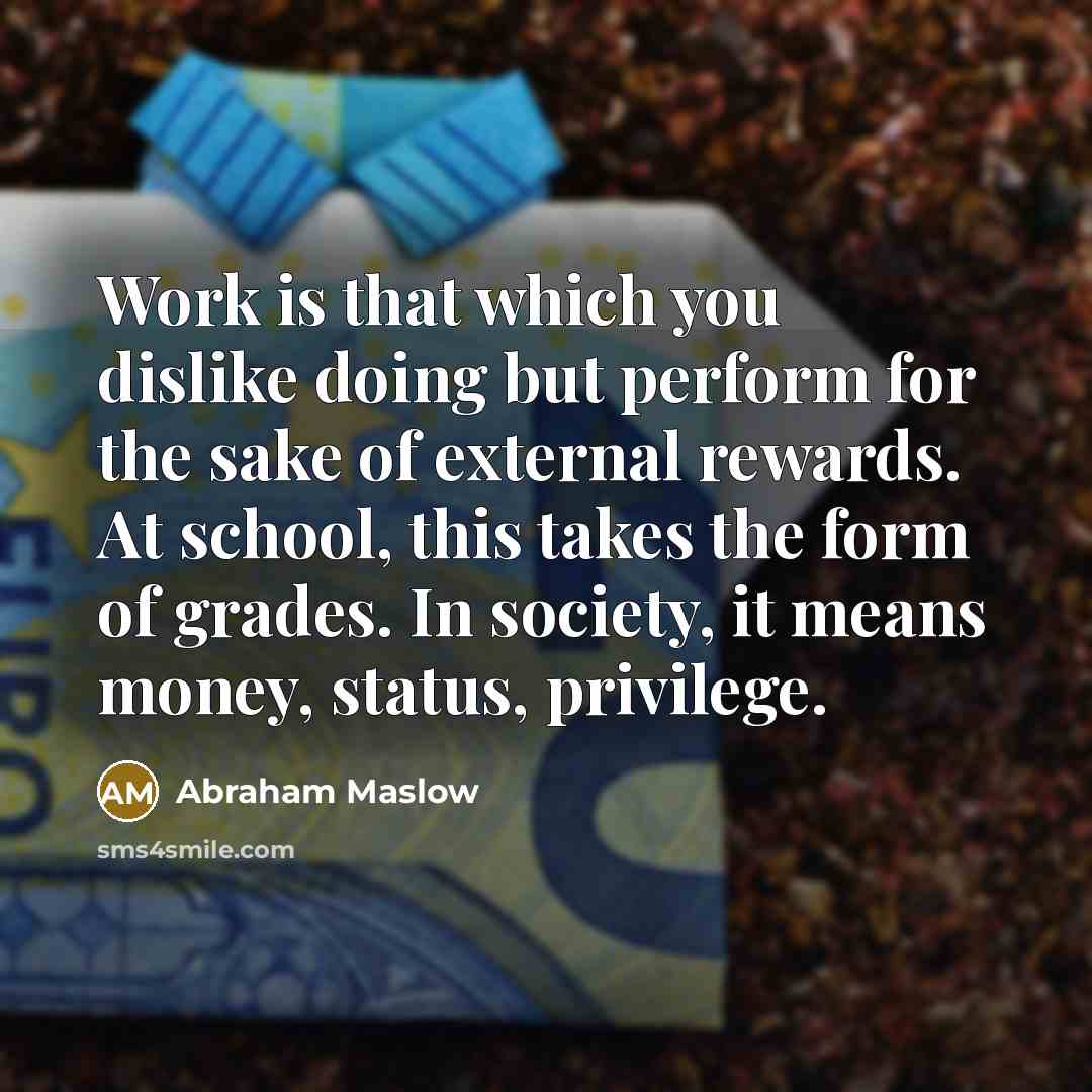 “Work is that which you dislike doing but perform for…” quote by Abraham Maslow
