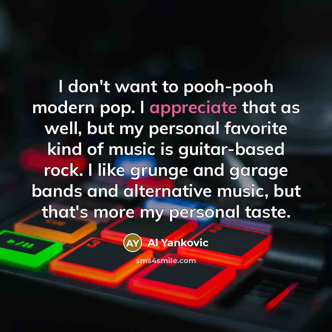 “I don't want to pooh-pooh modern pop. I appreciate that…” quote by Al Yankovic