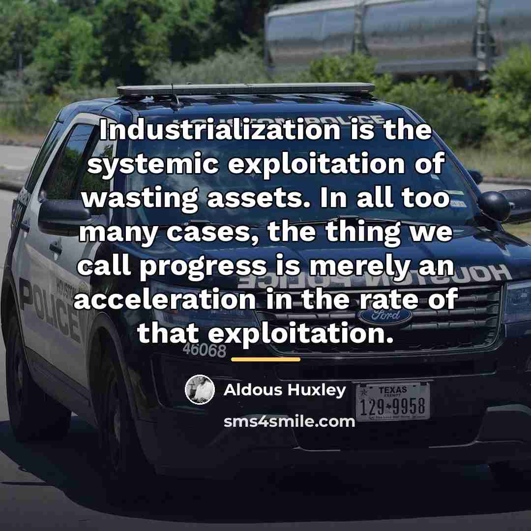 “Industrialization is the systemic exploitation of wasting assets. In all…” quote by Aldous Huxley