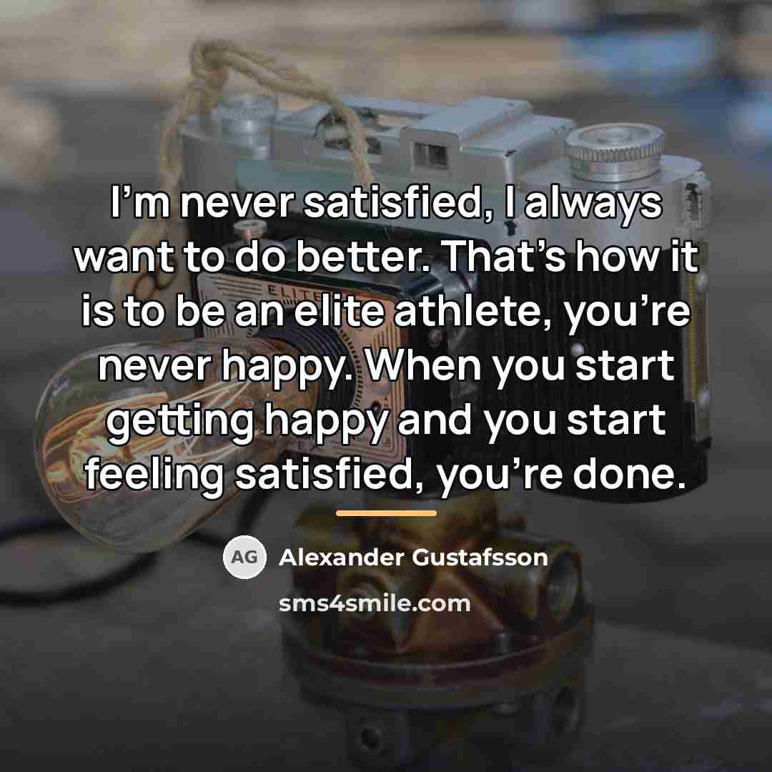 “I'm never satisfied, I always want to do better. That's…” quote by Alexander Gustafsson