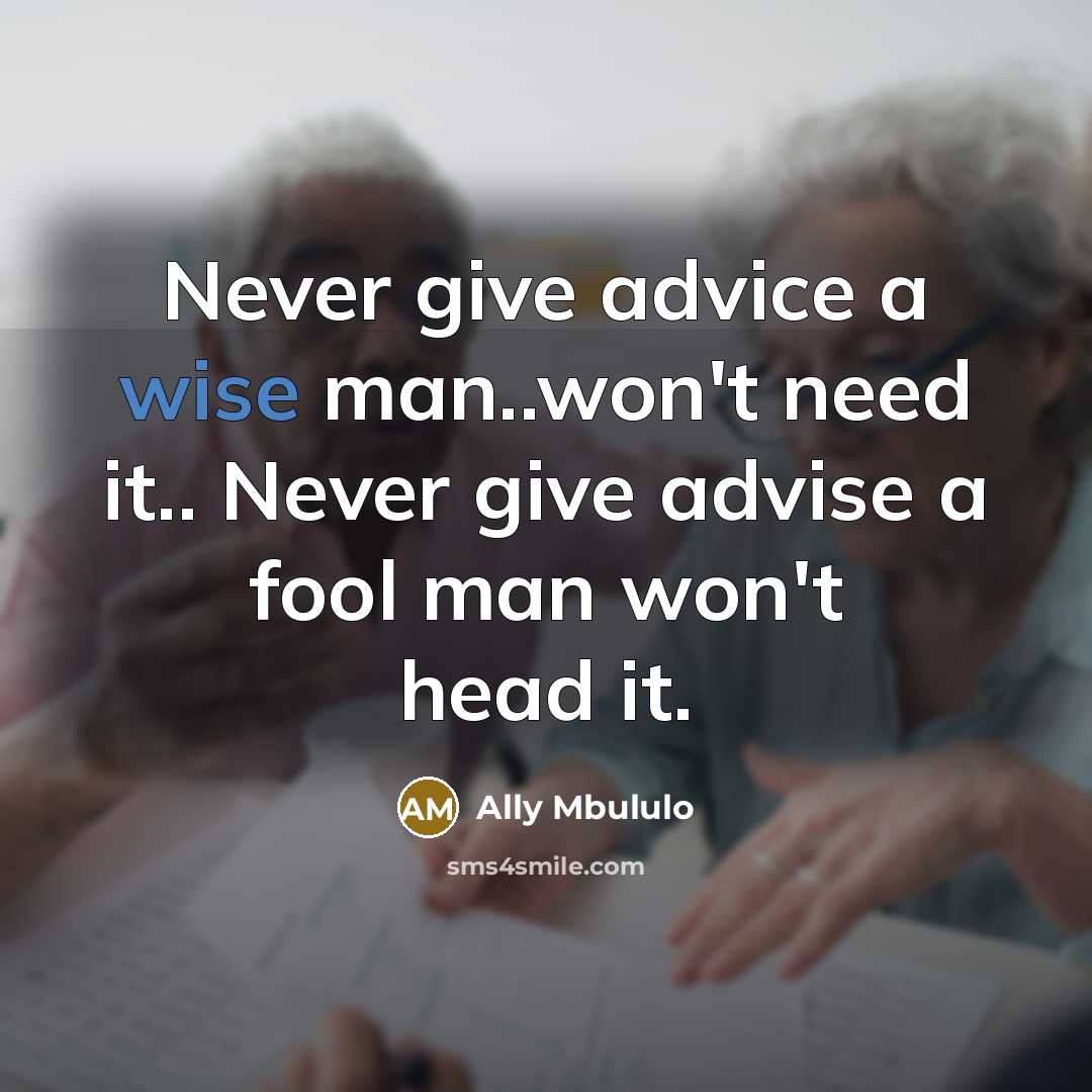 “Never give advice a wise man..won't need it.. Never give advise a fool man won't head it.” quote by Ally Mbululo