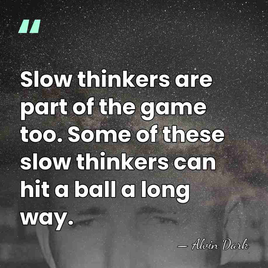 Slow thinkers are part of the game too. Some of these slow&hellip; - Alvin Dark