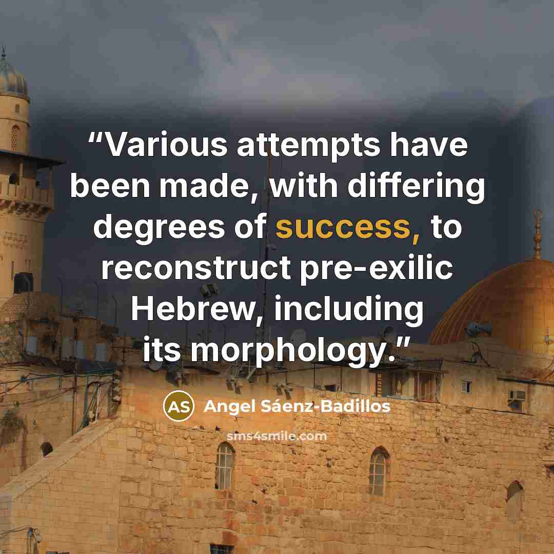 “Various attempts have been made, with differing degrees of success, to reconstruct pre-exilic Hebrew, including its morphology.” quote by Angel Sáenz-Badillos