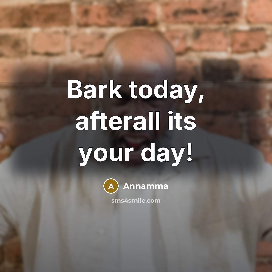 “Bark today, afterall its your day!…” quote by Annamma