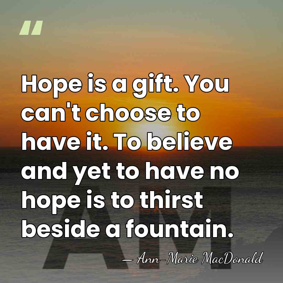 Hope is a gift. You can't choose to have it. To believe&hellip; - Ann-Marie MacDonald