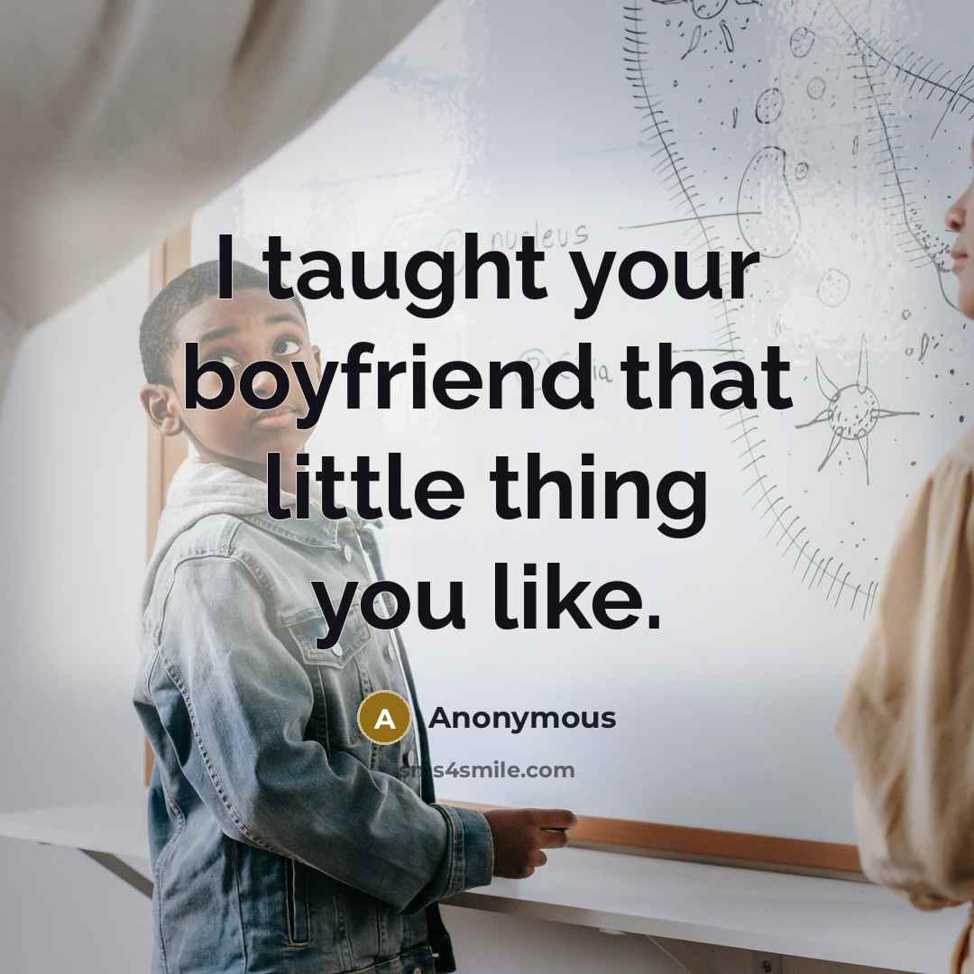 “I taught your boyfriend that little thing you like.…” quote by Anonymous