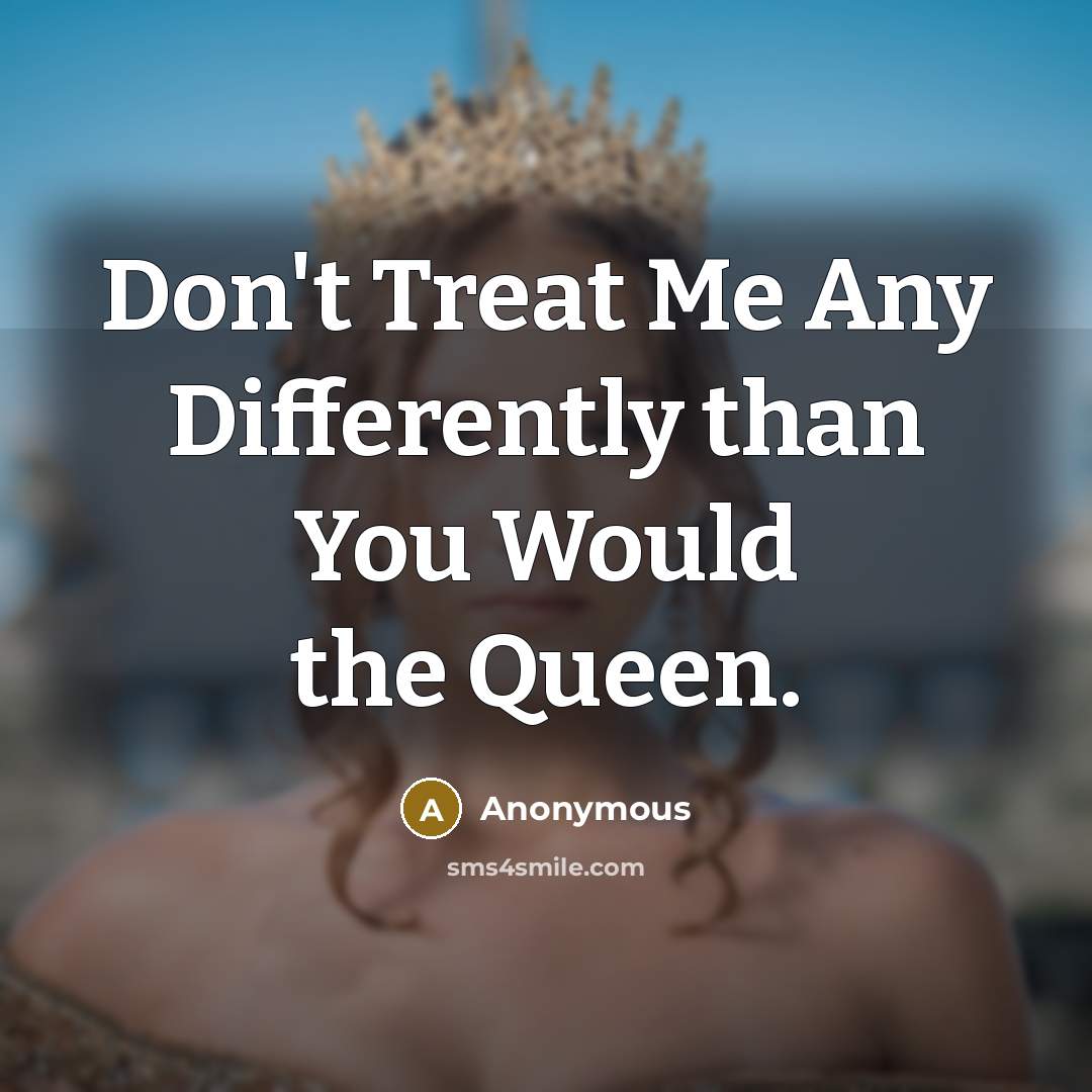 “Don't Treat Me Any Differently than You Would the Queen.…” quote by Anonymous