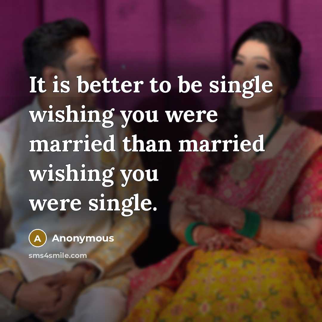 “It is better to be single wishing you were married…” quote by Anonymous