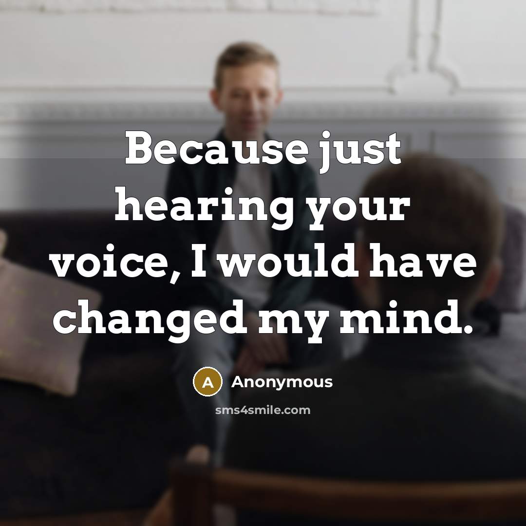 “Because just hearing your voice, I would have changed my mind.” quote by Anonymous