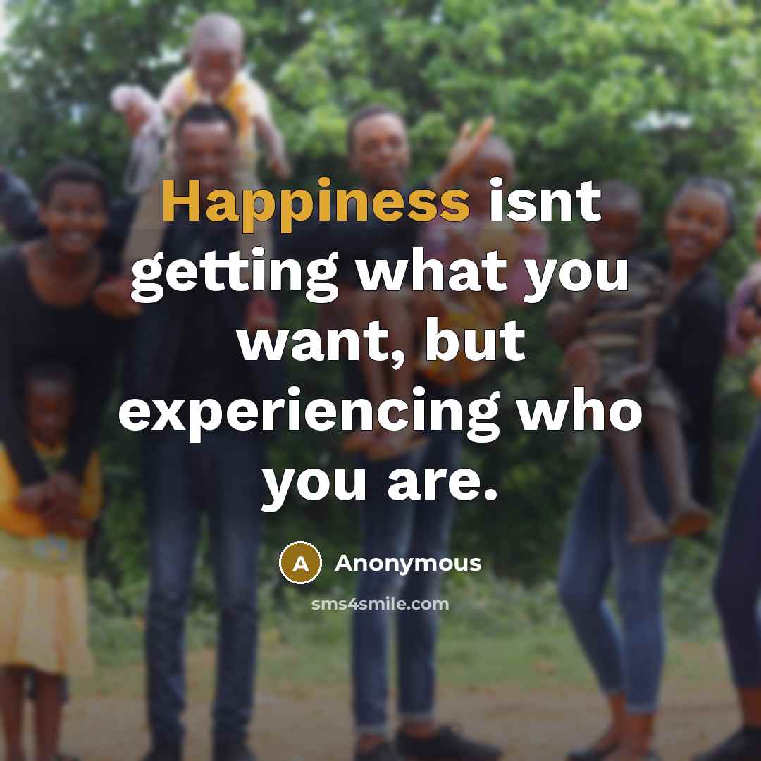 “Happiness isnt getting what you want, but experiencing who you…” quote by Anonymous