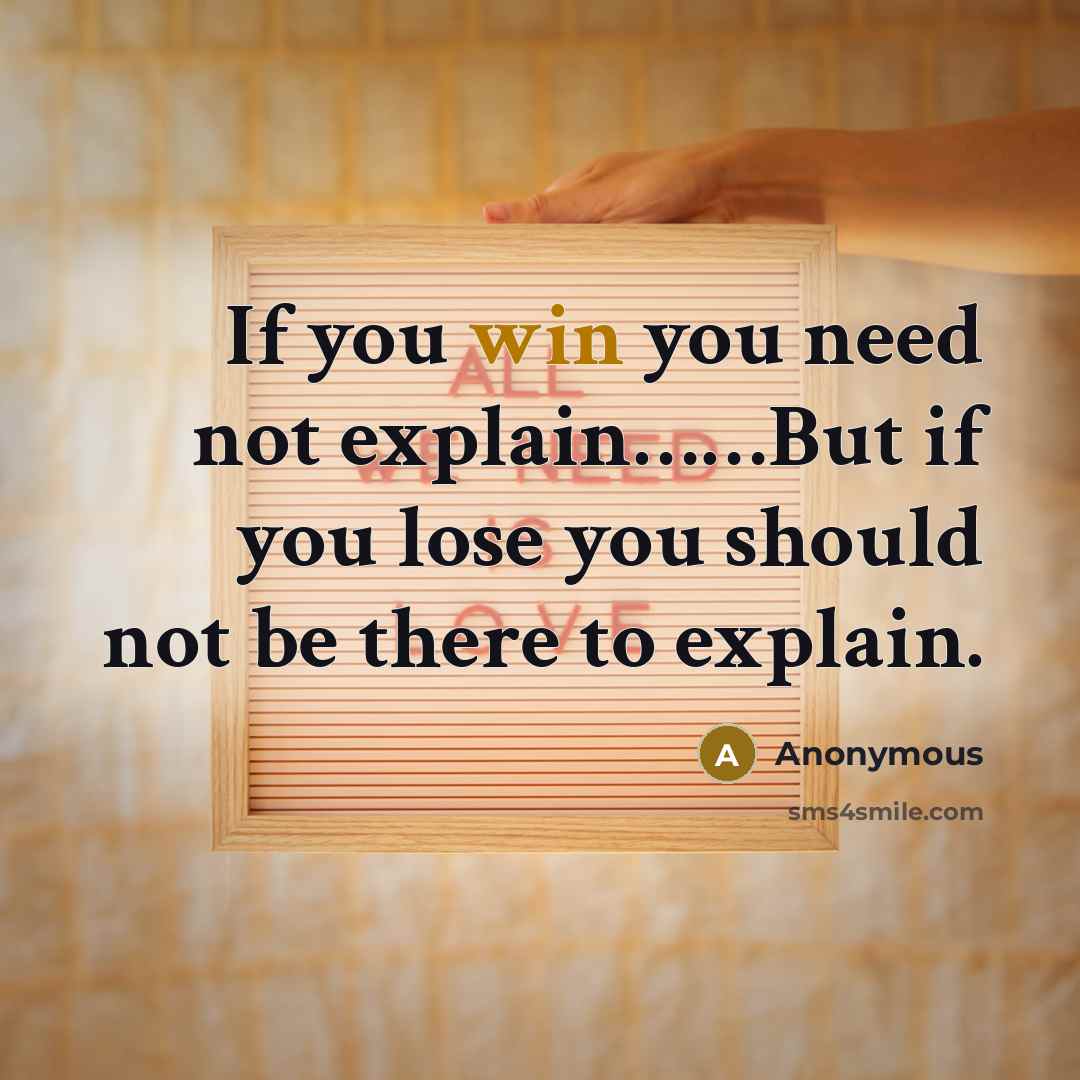 “If you win you need not explain.............But if you lose…” quote by Anonymous