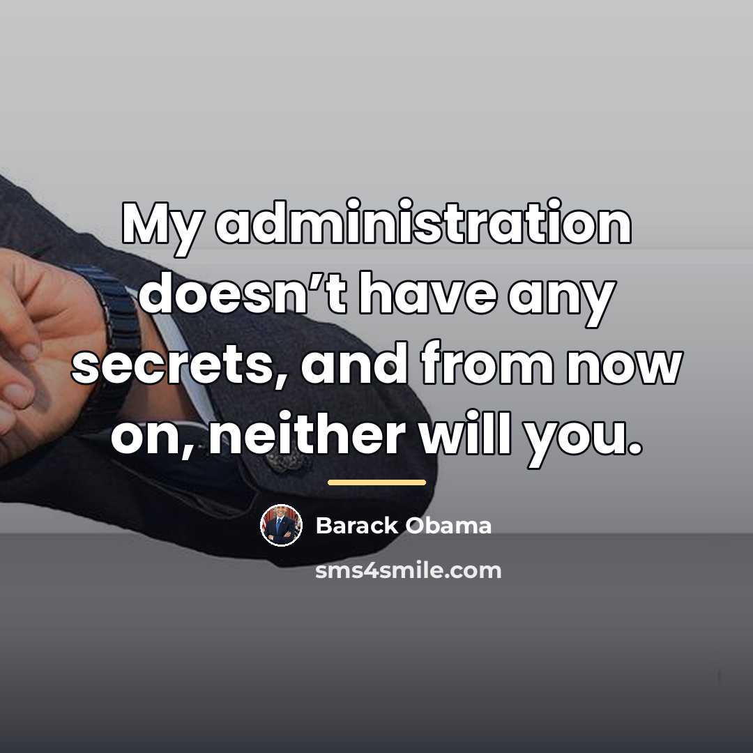 “My administration doesn’t have any secrets, and from now on,…” quote by Barack Obama