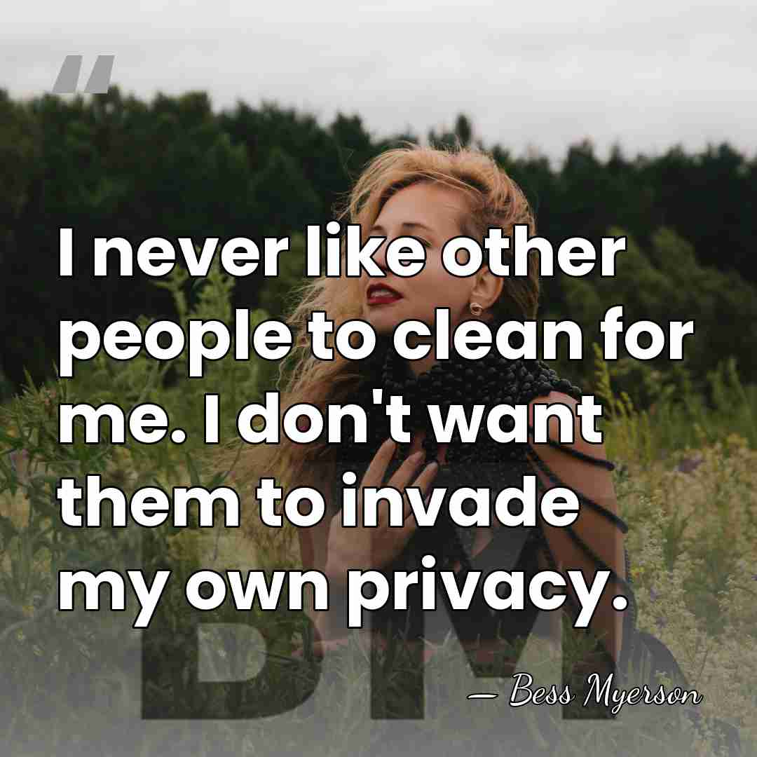 I never like other people to clean for me. I don't want&hellip; - Bess Myerson