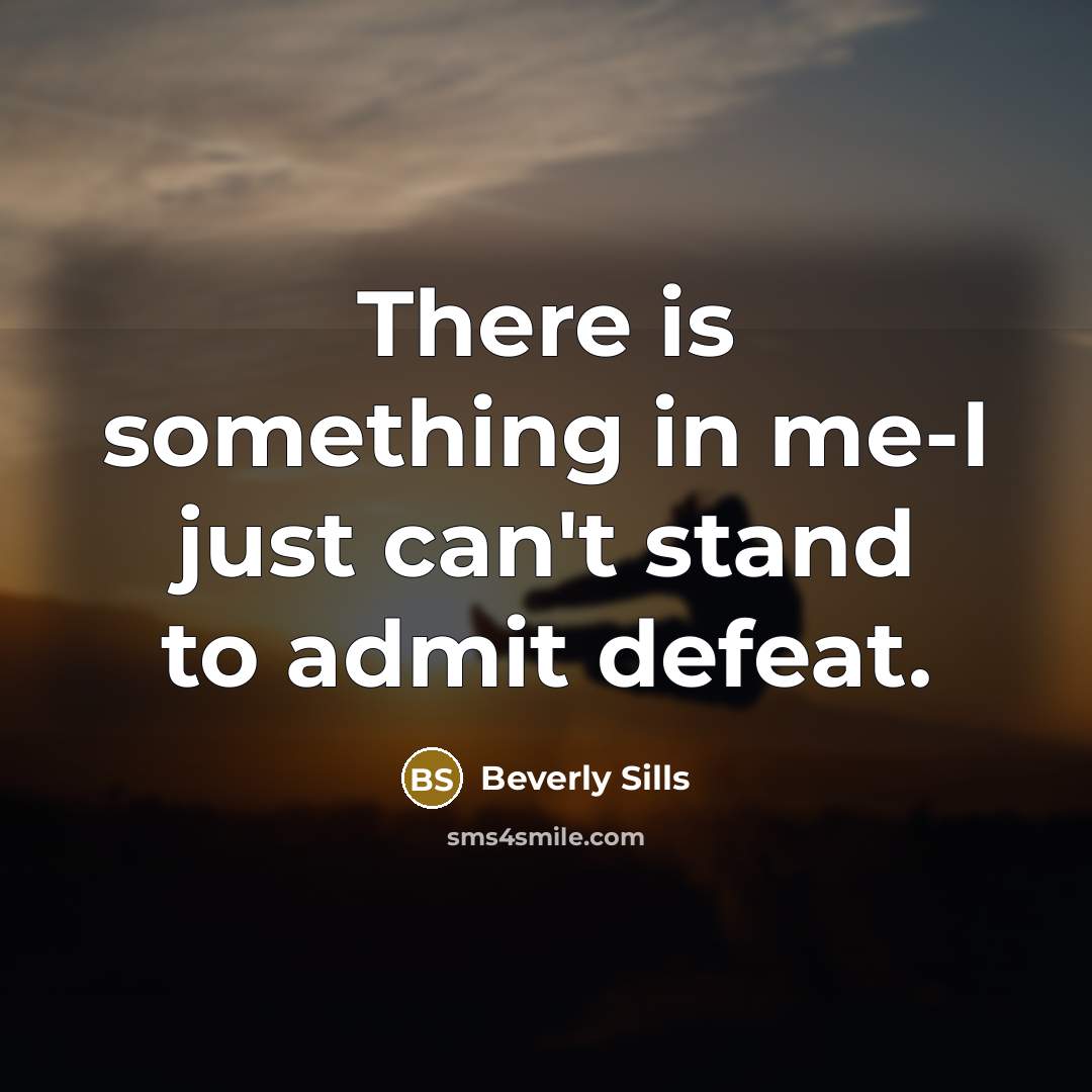 “There is something in me-I just can't stand to admit…” quote by Beverly Sills