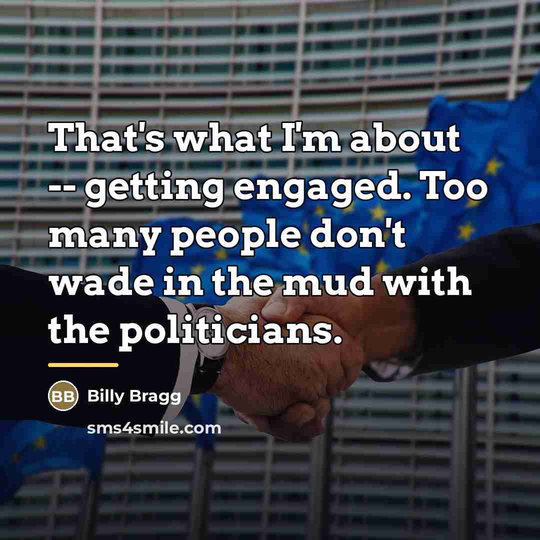 “That's what I'm about -- getting engaged. Too many people…” quote by Billy Bragg