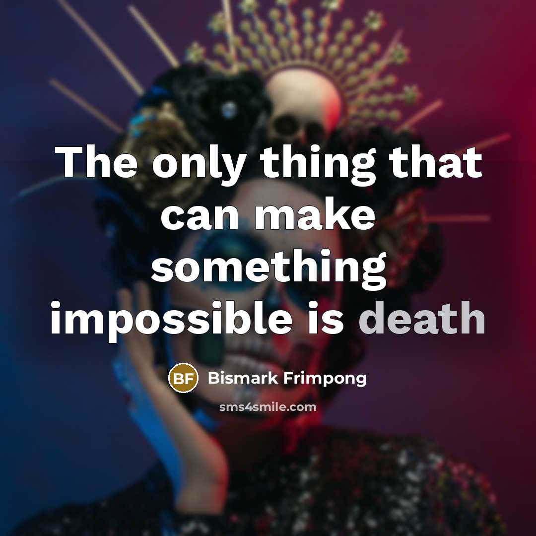 “The only thing that can make something impossible is death…” quote by Bismark Frimpong