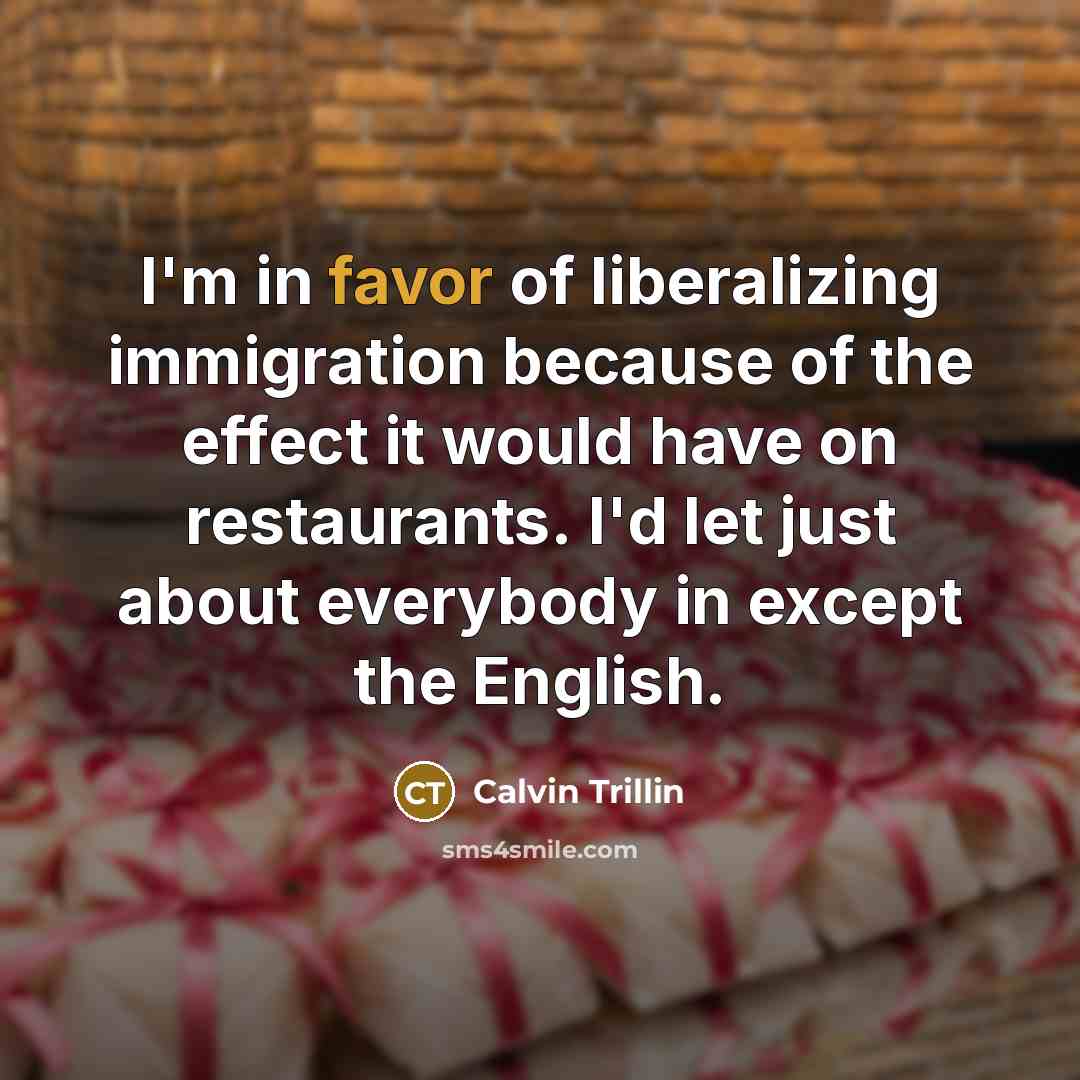 “I'm in favor of liberalizing immigration because of the effect…” quote by Calvin Trillin