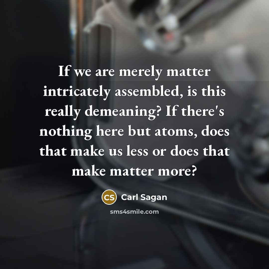“If we are merely matter intricately assembled, is this really…” quote by Carl Sagan