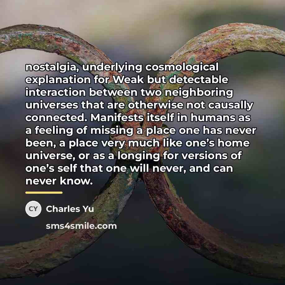 “nostalgia, underlying cosmological explanation for Weak but detectable interaction between…” quote by Charles Yu