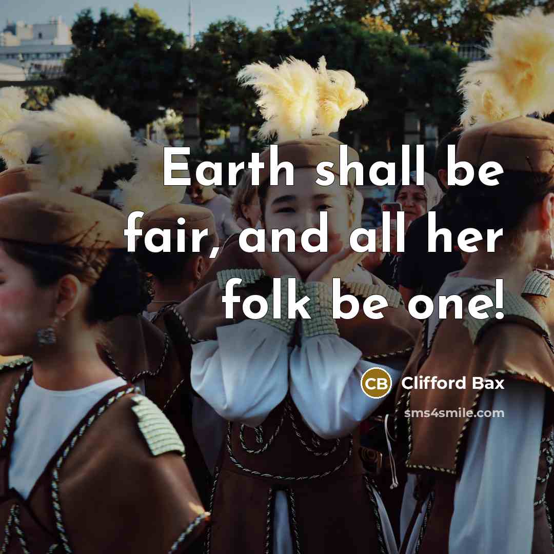 “Earth shall be fair, and all her folk be one!…” quote by Clifford Bax
