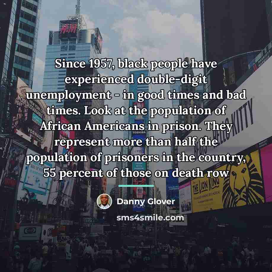 “Since 1957, black people have experienced double-digit unemployment - in…” quote by Danny Glover