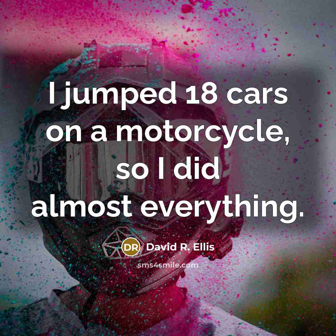 “I jumped 18 cars on a motorcycle, so I did…” quote by David R. Ellis