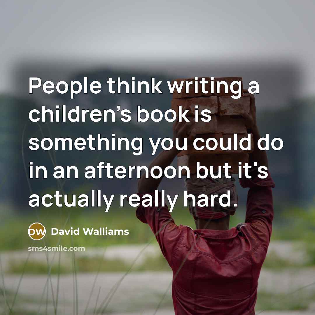 “People think writing a children's book is something you could…” quote by David Walliams
