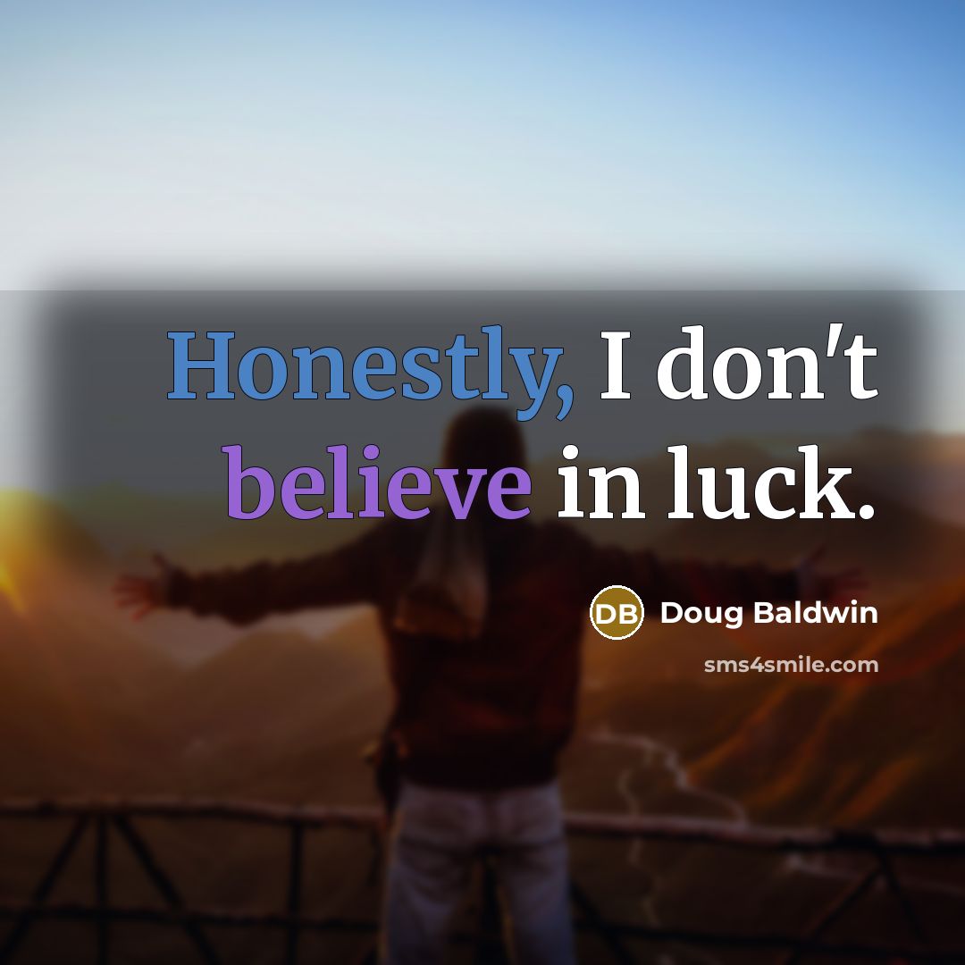 “Honestly, I don't believe in luck.…” quote by Doug Baldwin