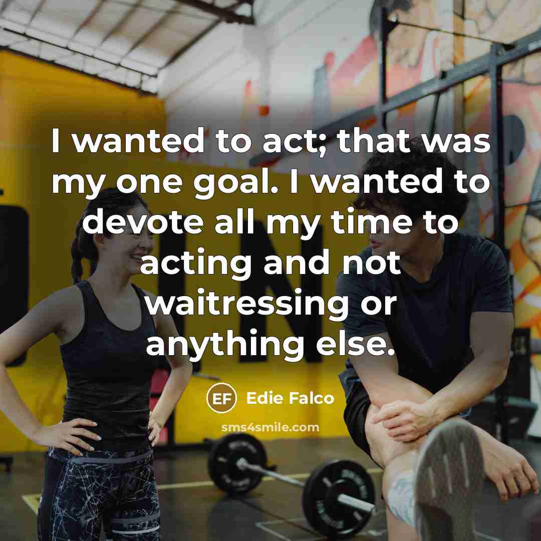 “I wanted to act; that was my one goal. I…” quote by Edie Falco
