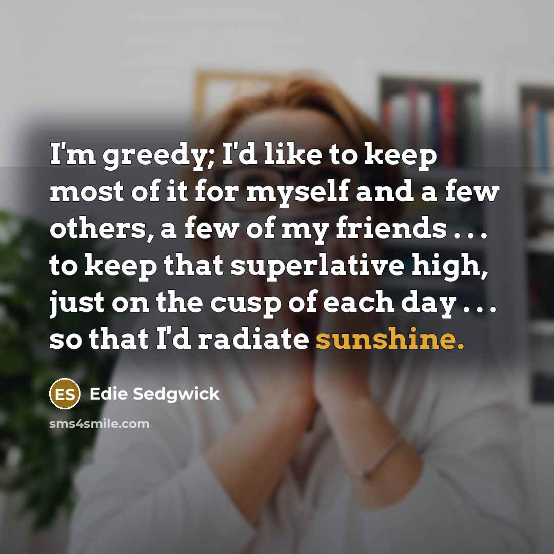 “I'm greedy; I'd like to keep most of it for…” quote by Edie Sedgwick