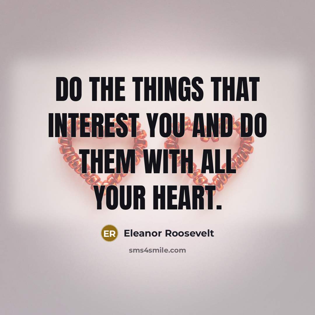 “Do the things that interest you and do them with…” quote by Eleanor Roosevelt