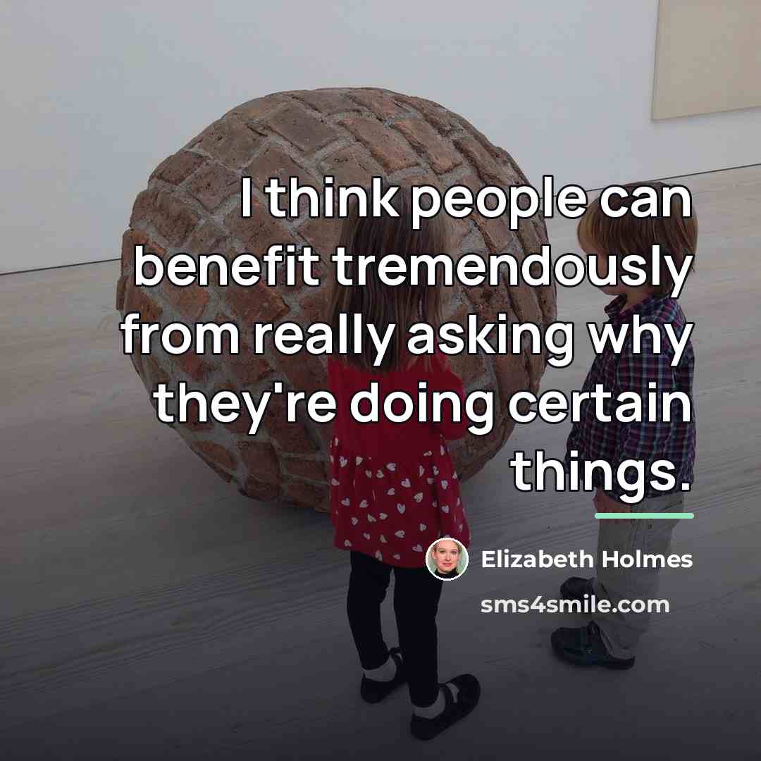 “I think people can benefit tremendously from really asking why…” quote by Elizabeth Holmes