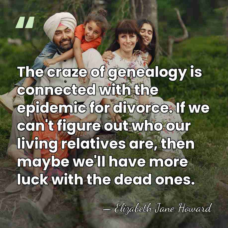 The craze of genealogy is connected with the epidemic for divorce. If&hellip; - Elizabeth Jane Howard