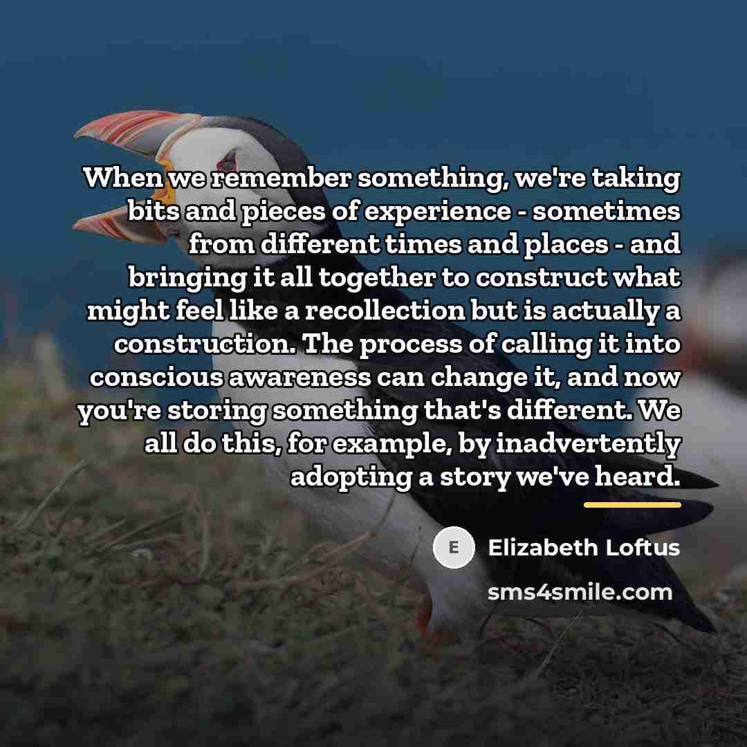 “When we remember something, we're taking bits and pieces of…” quote by Elizabeth Loftus