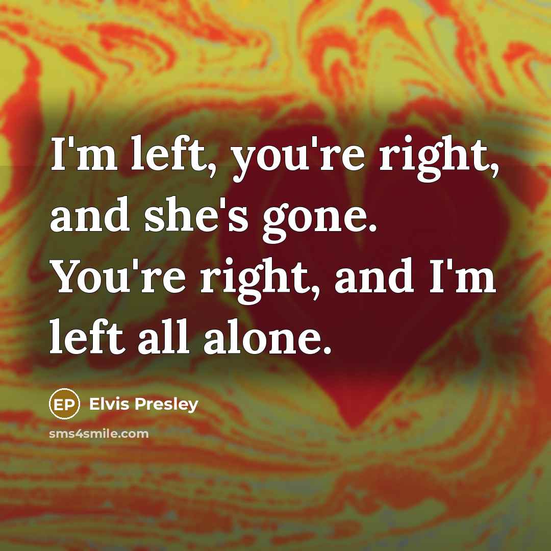 “I'm left, you're right, and she's gone. You're right, and…” quote by Elvis Presley