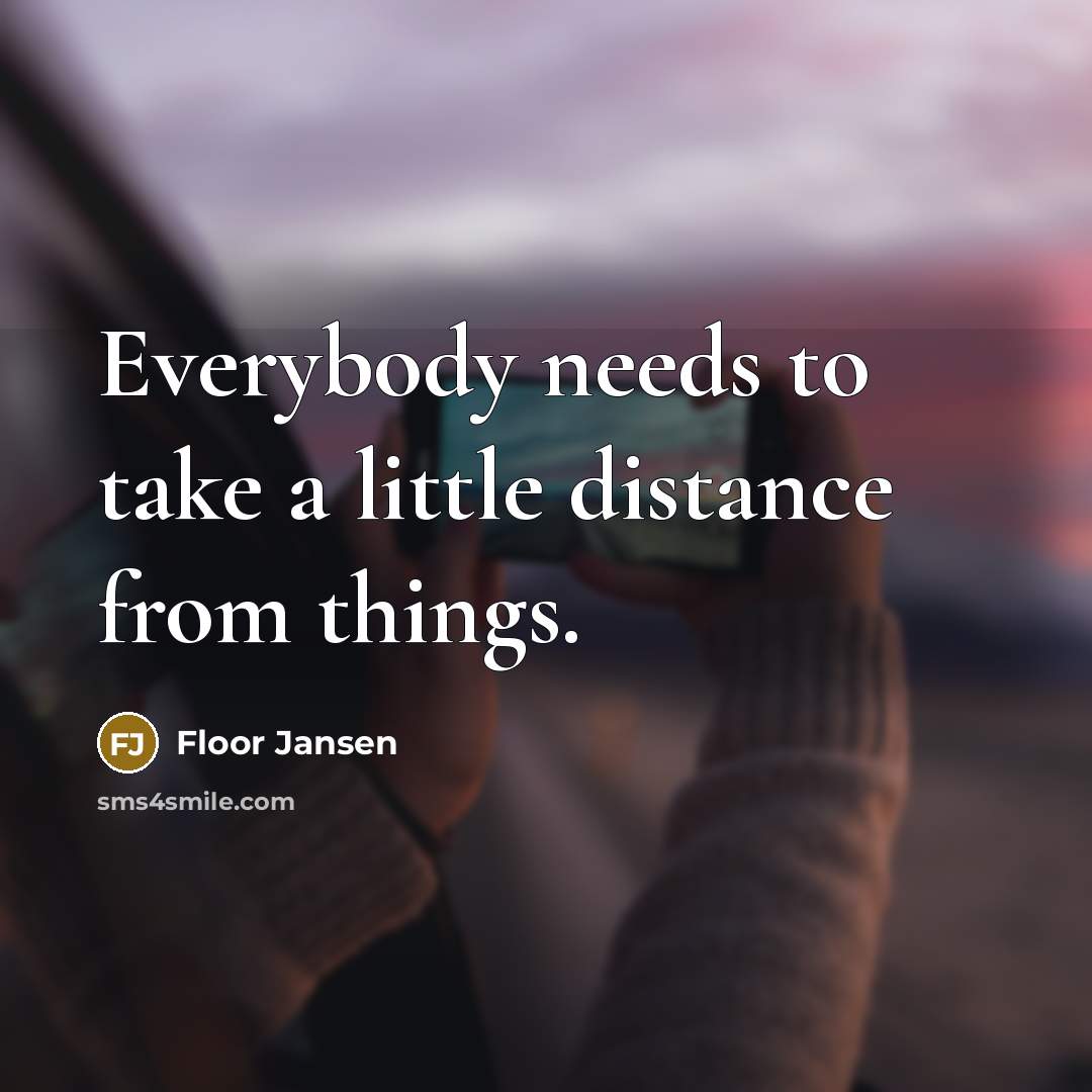 “Everybody needs to take a little distance from things.…” quote by Floor Jansen
