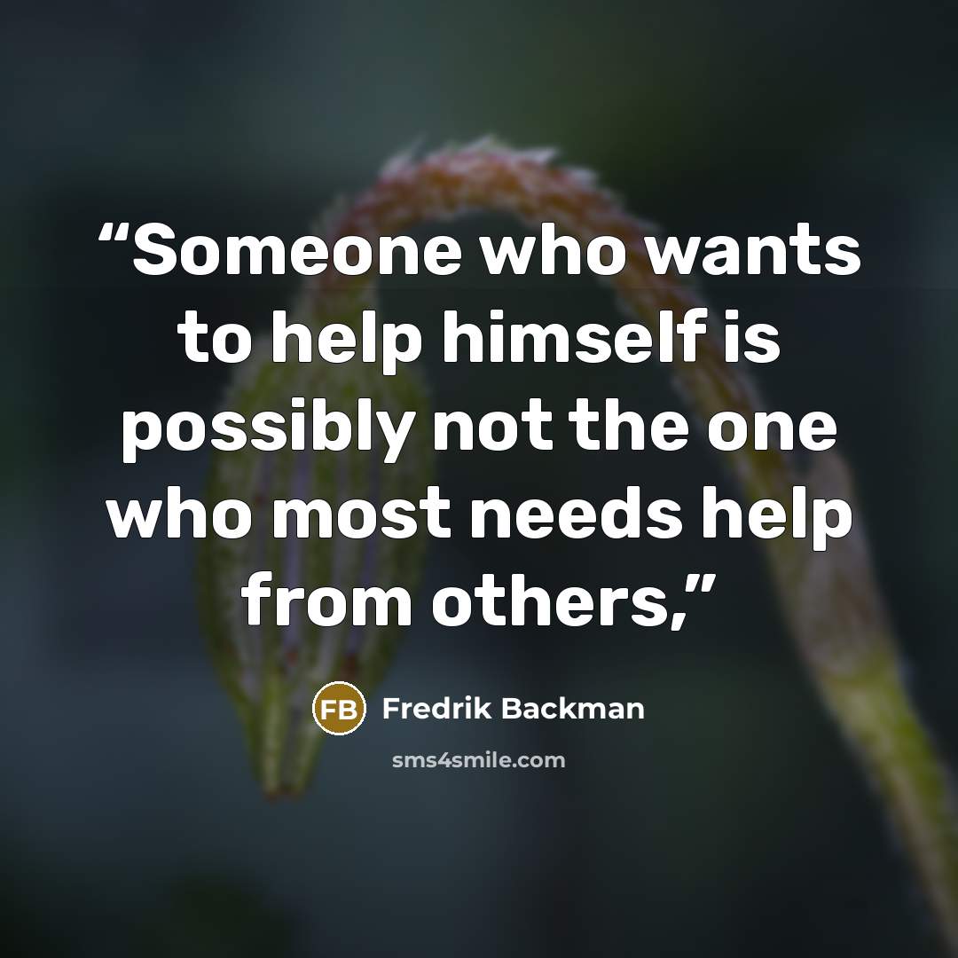 “Someone who wants to help himself is possibly not the one who most needs help from others,” quote by Fredrik Backman