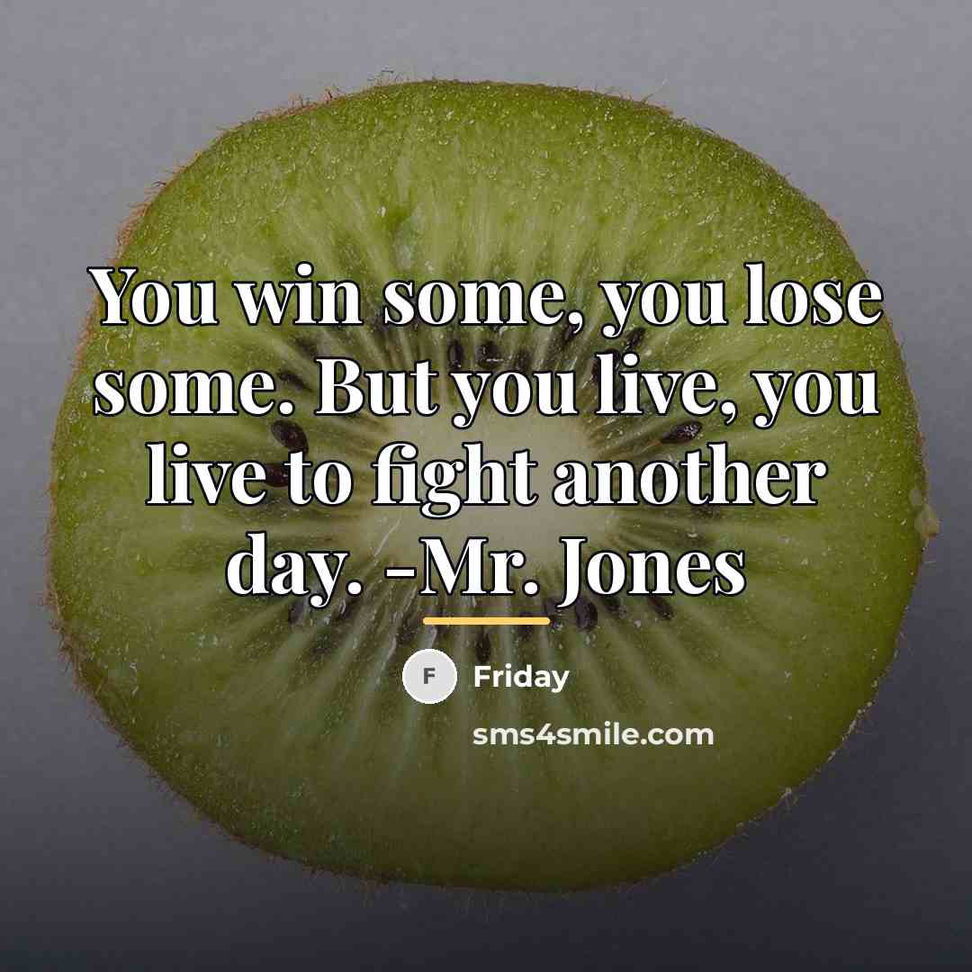 “You win some, you lose some. But you live, you…” quote by Friday